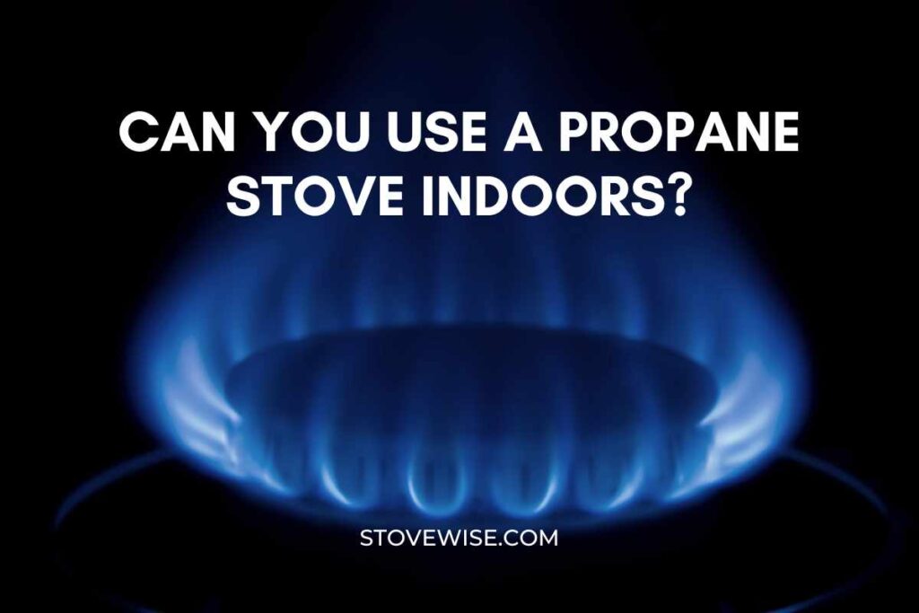 Can You Use a Propane Stove Indoors