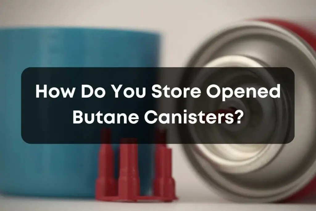 How Do You Store Opened Butane Canisters