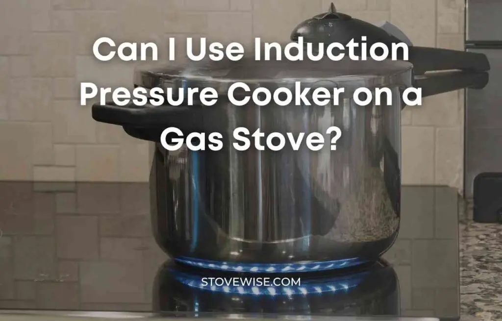 Can I Use Induction Pressure Cooker on a Gas Stove