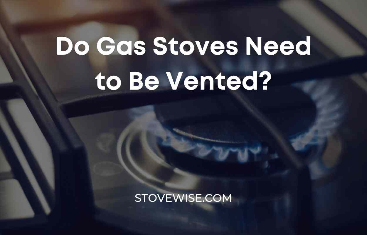 Do Gas Stoves Need to Be Vented? Here's What You Need to Know StoveWise