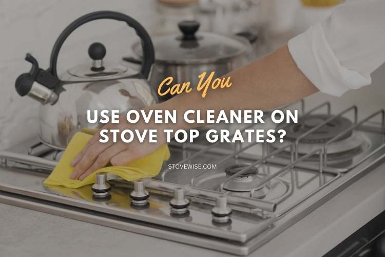 Can You Use Oven Cleaner on Stove Top Grates?