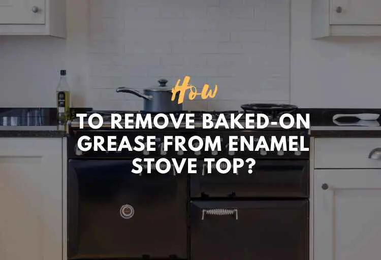 How to Remove Baked-On Grease from Enamel Stove Top